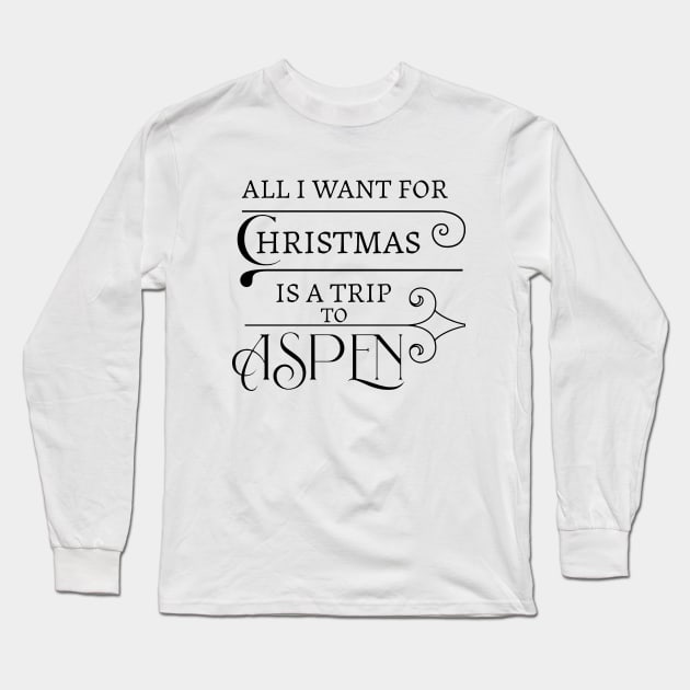 ALL I WANT FOR CHRISTMAS IS A TRIP TO ASPEN. Long Sleeve T-Shirt by Imaginate